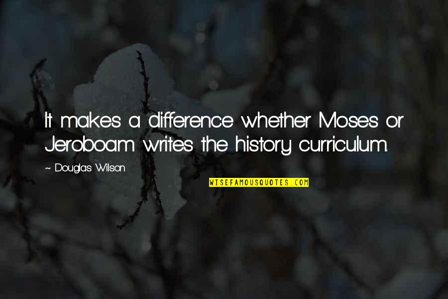 Curriculum's Quotes By Douglas Wilson: It makes a difference whether Moses or Jeroboam