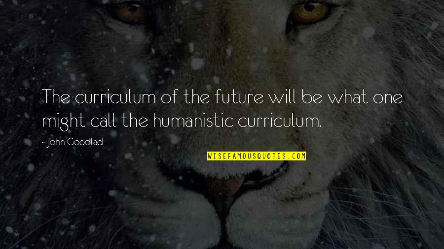 Curriculum's Quotes By John Goodlad: The curriculum of the future will be what
