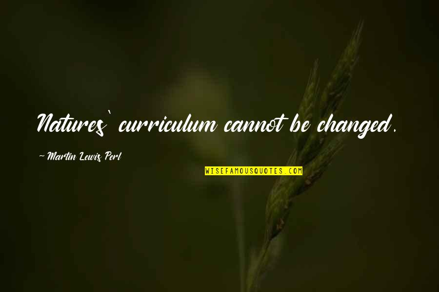 Curriculum's Quotes By Martin Lewis Perl: Natures' curriculum cannot be changed.