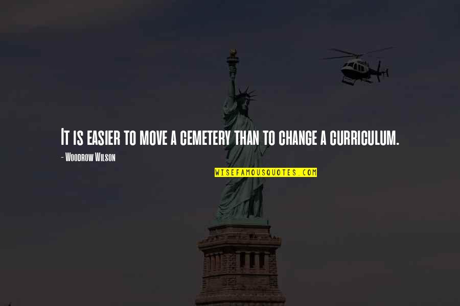 Curriculum's Quotes By Woodrow Wilson: It is easier to move a cemetery than