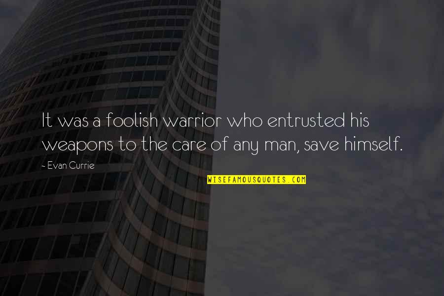 Currie Quotes By Evan Currie: It was a foolish warrior who entrusted his Currie Quotes By Evan Currie: It was a foolish warrior who entrusted his