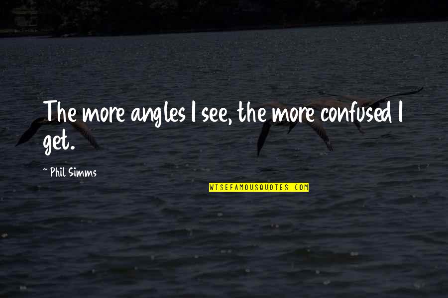 Currier Ives Quotes By Phil Simms: The more angles I see, the more confused