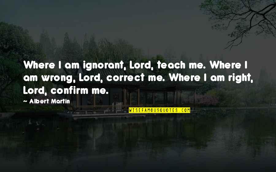 Curries Quotes By Albert Martin: Where I am ignorant, Lord, teach me. Where