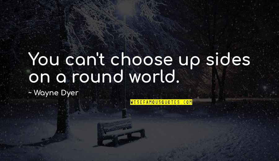 Currimjee Quotes By Wayne Dyer: You can't choose up sides on a round Currimjee Quotes By Wayne Dyer: You can't choose up sides on a round