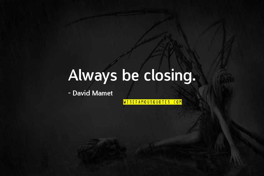 Currus Quotes By David Mamet: Always be closing.