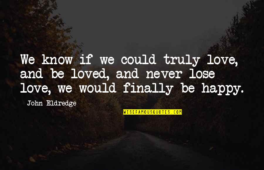 Curry Blake Quotes By John Eldredge: We know if we could truly love, and Curry Blake Quotes By John Eldredge: We know if we could truly love, and