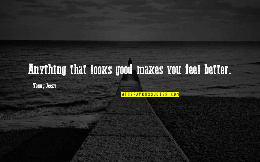 Curry Blake Quotes By Young Jeezy: Anything that looks good makes you feel better. Curry Blake Quotes By Young Jeezy: Anything that looks good makes you feel better.