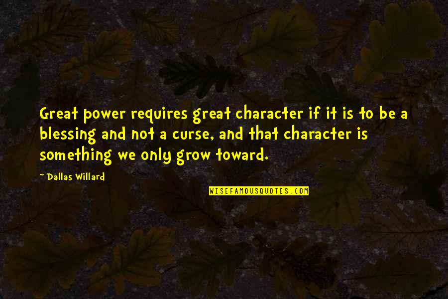 Curse And Blessing Quotes By Dallas Willard: Great power requires great character if it is