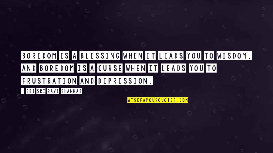 Curse And Blessing Quotes By Sri Sri Ravi Shankar: Boredom is a blessing when it leads you