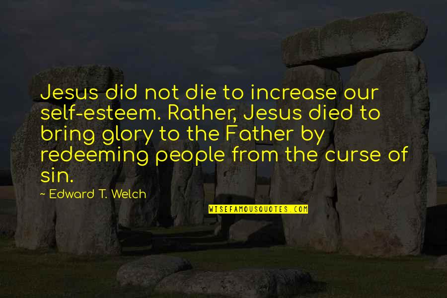 Curse Man Quotes By Edward T. Welch: Jesus did not die to increase our self-esteem. Curse Man Quotes By Edward T. Welch: Jesus did not die to increase our self-esteem.