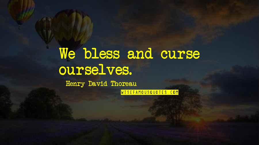 Curse Of Knowledge Quotes By Henry David Thoreau: We bless and curse ourselves. Curse Of Knowledge Quotes By Henry David Thoreau: We bless and curse ourselves.