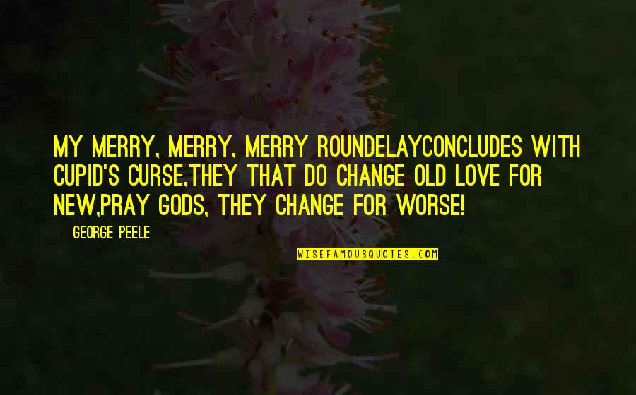 Curse Of Love Quotes By George Peele: My merry, merry, merry roundelayConcludes with Cupid's curse,They