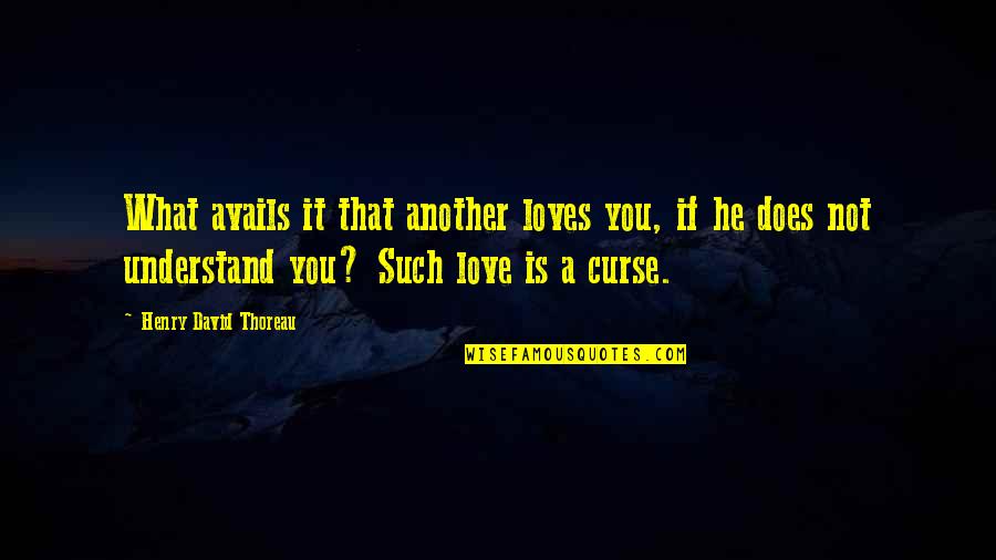 Curse Of Love Quotes By Henry David Thoreau: What avails it that another loves you, if