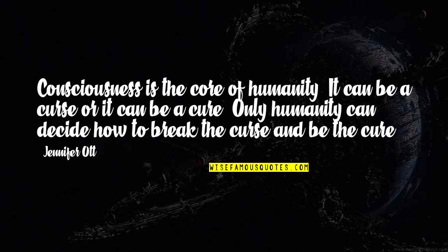 Curse Of Love Quotes By Jennifer Ott: Consciousness is the core of humanity. It can