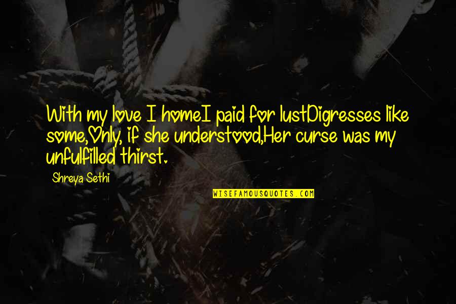 Curse Of Love Quotes By Shreya Sethi: With my love I homeI paid for lustDigresses