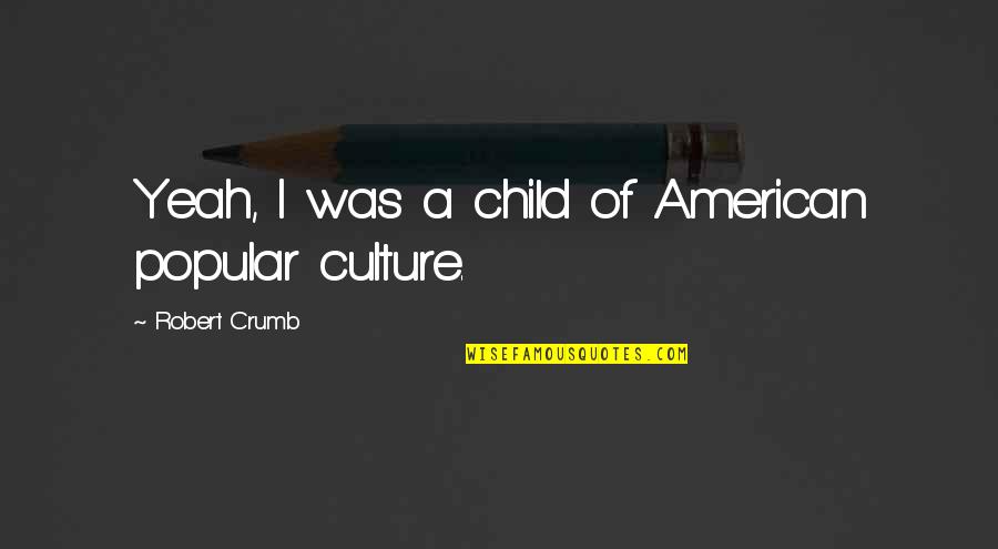 Curse Of Peladon Quotes By Robert Crumb: Yeah, I was a child of American popular Curse Of Peladon Quotes By Robert Crumb: Yeah, I was a child of American popular
