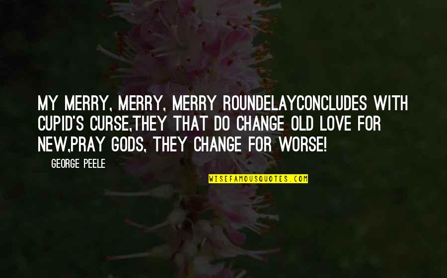 Curse Of The Gods Quotes By George Peele: My merry, merry, merry roundelayConcludes with Cupid's curse,They