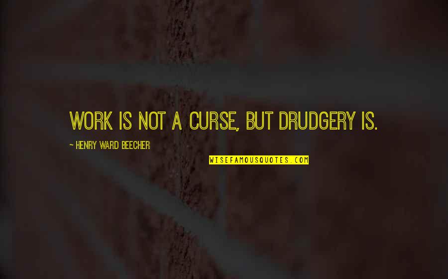 Curse Quotes By Henry Ward Beecher: Work is not a curse, but drudgery is.