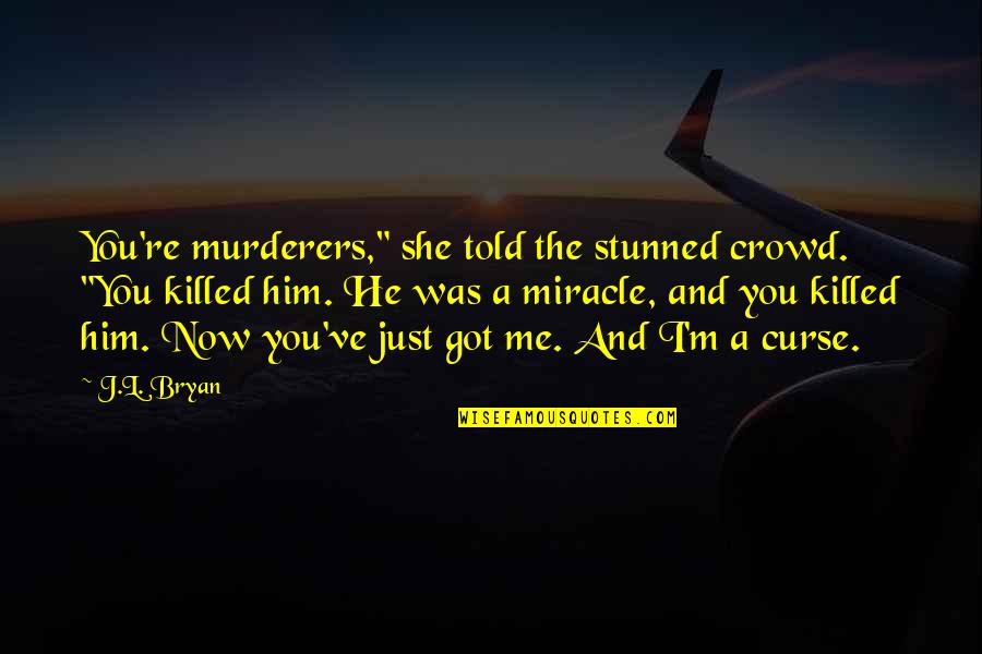 Curse Quotes By J.L. Bryan: You're murderers," she told the stunned crowd. "You