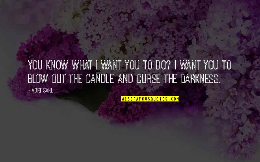 Curse The Darkness Quotes By Mort Sahl: You know what I want you to do? Curse The Darkness Quotes By Mort Sahl: You know what I want you to do?