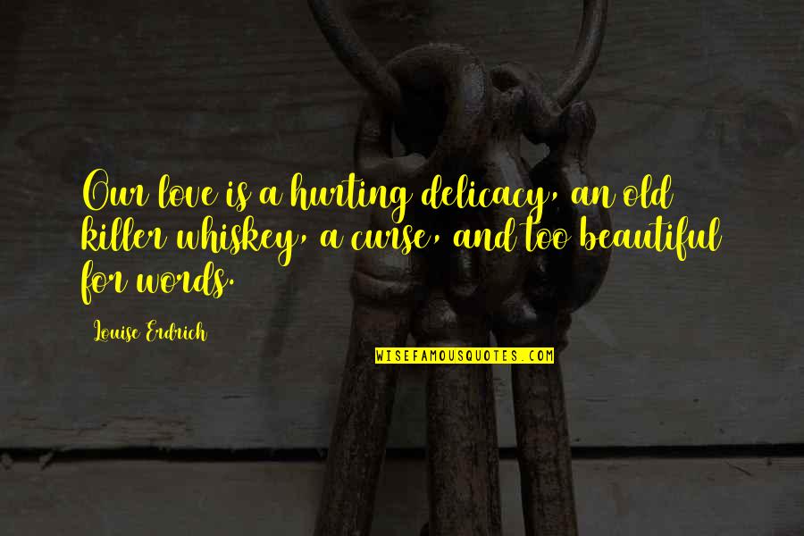 Curse Words Quotes By Louise Erdrich: Our love is a hurting delicacy, an old