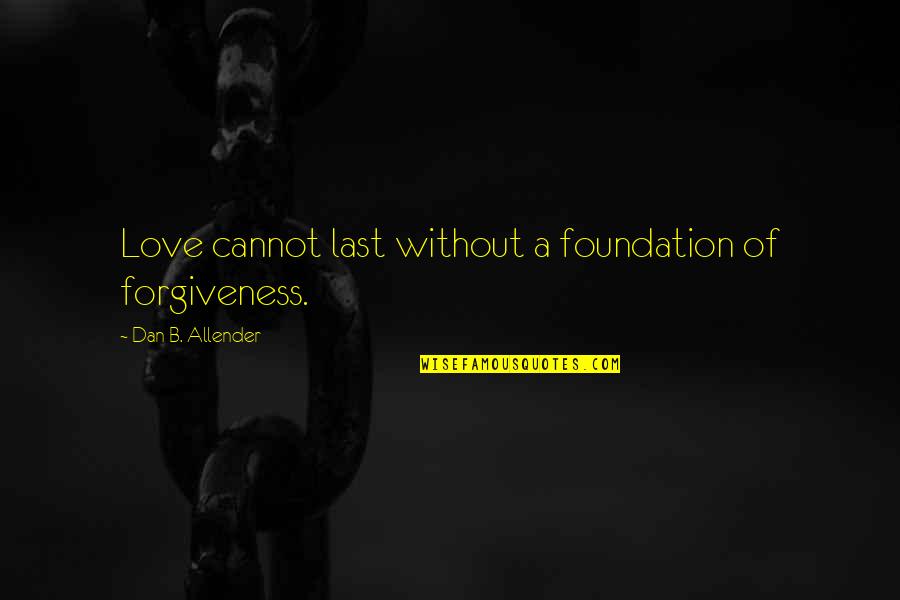 Cursebreaker Arnon Quotes By Dan B. Allender: Love cannot last without a foundation of forgiveness. Cursebreaker Arnon Quotes By Dan B. Allender: Love cannot last without a foundation of forgiveness.
