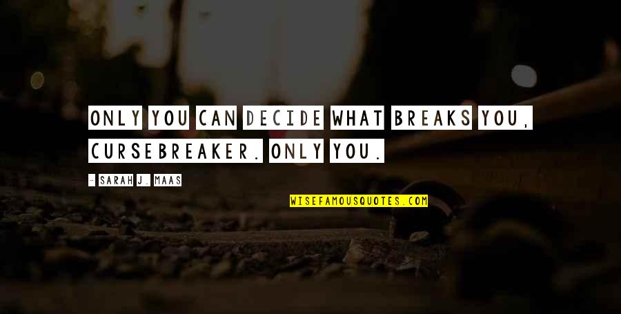 Cursebreaker Quotes By Sarah J. Maas: Only you can decide what breaks you, Cursebreaker.