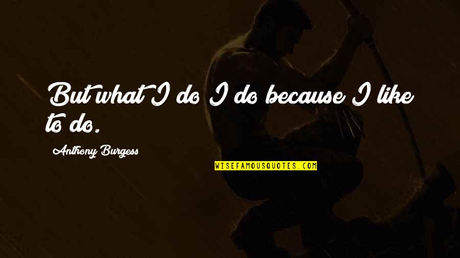 Cursed Be The Wicked Quotes By Anthony Burgess: But what I do I do because I