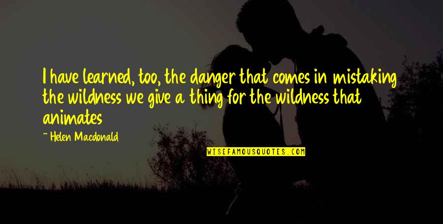 Cursed Inspirational Quotes By Helen Macdonald: I have learned, too, the danger that comes