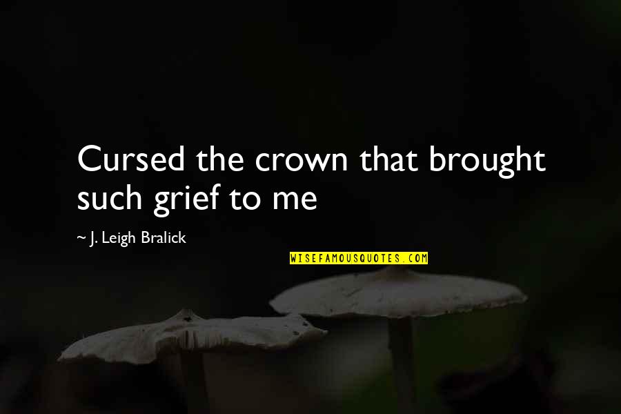 Cursed Love Quotes By J. Leigh Bralick: Cursed the crown that brought such grief to