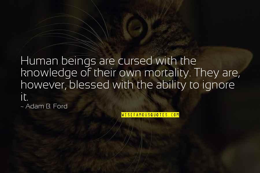 Cursed'st Quotes By Adam B. Ford: Human beings are cursed with the knowledge of Cursed'st Quotes By Adam B. Ford: Human beings are cursed with the knowledge of