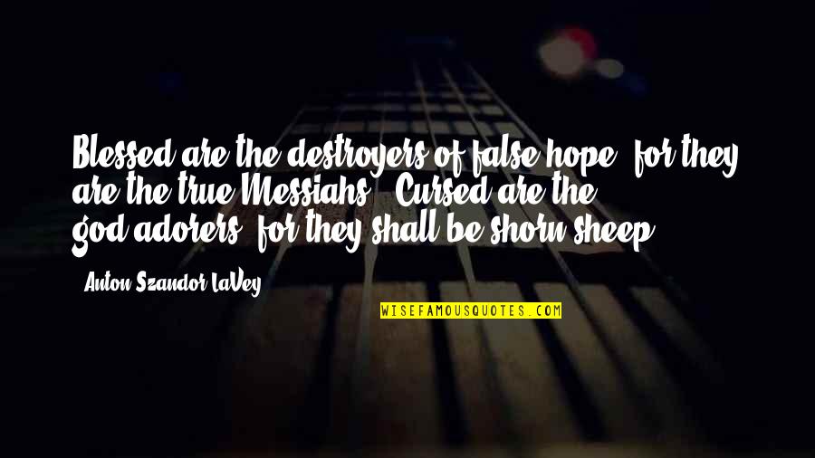 Cursed'st Quotes By Anton Szandor LaVey: Blessed are the destroyers of false hope, for Cursed'st Quotes By Anton Szandor LaVey: Blessed are the destroyers of false hope, for