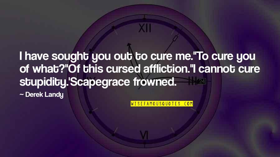 Cursed'st Quotes By Derek Landy: I have sought you out to cure me.''To Cursed'st Quotes By Derek Landy: I have sought you out to cure me.''To