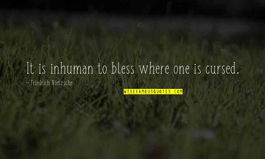 Cursed'st Quotes By Friedrich Nietzsche: It is inhuman to bless where one is Cursed'st Quotes By Friedrich Nietzsche: It is inhuman to bless where one is