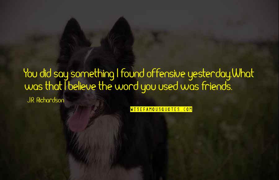 Cursed'st Quotes By J.R. Richardson: You did say something I found offensive yesterday.What Cursed'st Quotes By J.R. Richardson: You did say something I found offensive yesterday.What