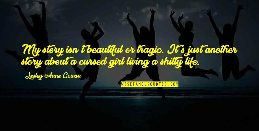 Cursed'st Quotes By Lesley Anne Cowan: My story isn't beautiful or tragic. It's just Cursed'st Quotes By Lesley Anne Cowan: My story isn't beautiful or tragic. It's just