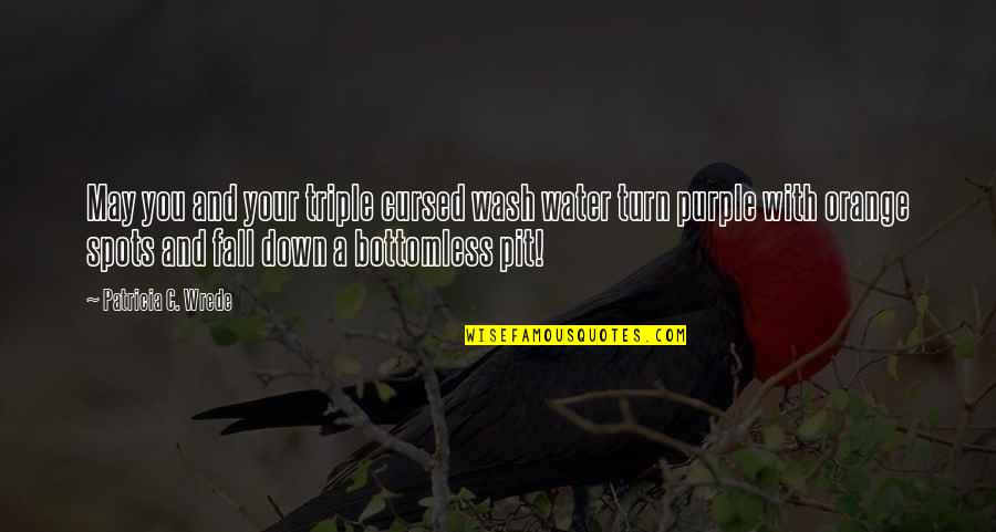 Cursed'st Quotes By Patricia C. Wrede: May you and your triple cursed wash water Cursed'st Quotes By Patricia C. Wrede: May you and your triple cursed wash water