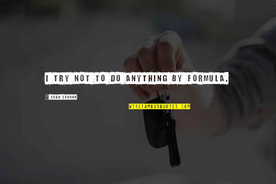 Cursele Aeriene Quotes By Sean Lennon: I try not to do anything by formula. Cursele Aeriene Quotes By Sean Lennon: I try not to do anything by formula.