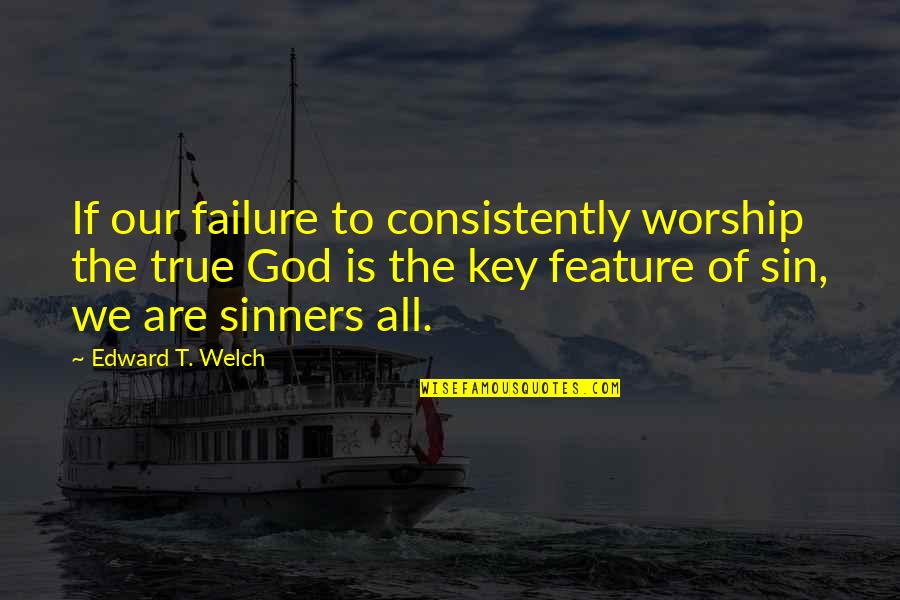 Curseth Thee Quotes By Edward T. Welch: If our failure to consistently worship the true