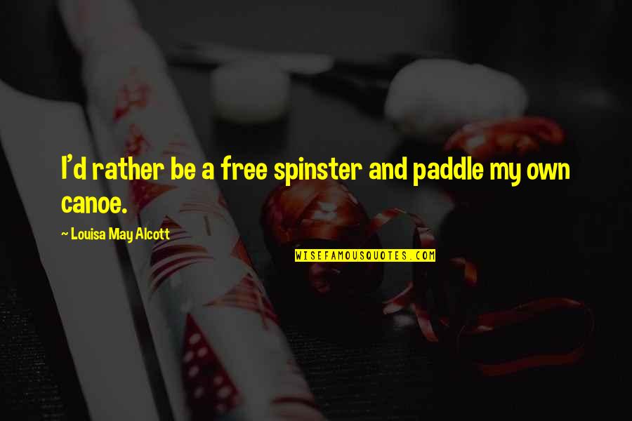 Curseth Thee Quotes By Louisa May Alcott: I'd rather be a free spinster and paddle