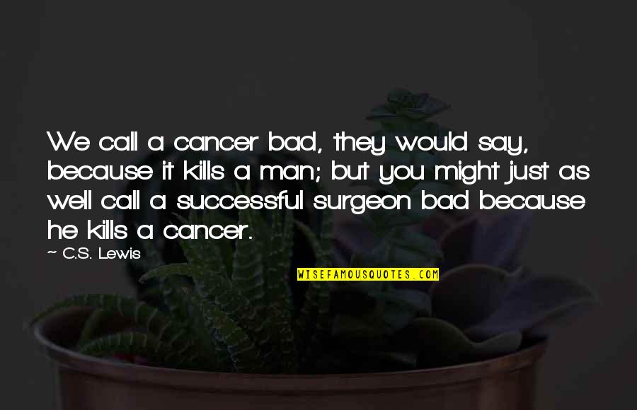 Cursethesun Quotes By C.S. Lewis: We call a cancer bad, they would say,