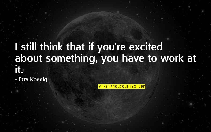 Cursi Quotes By Ezra Koenig: I still think that if you're excited about