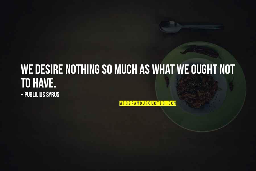 Cursillo Quotes By Publilius Syrus: We desire nothing so much as what we