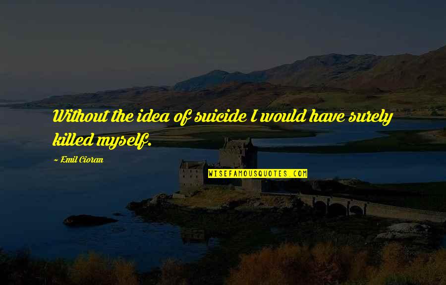 Cursing Is Unattractive Quotes By Emil Cioran: Without the idea of suicide I would have