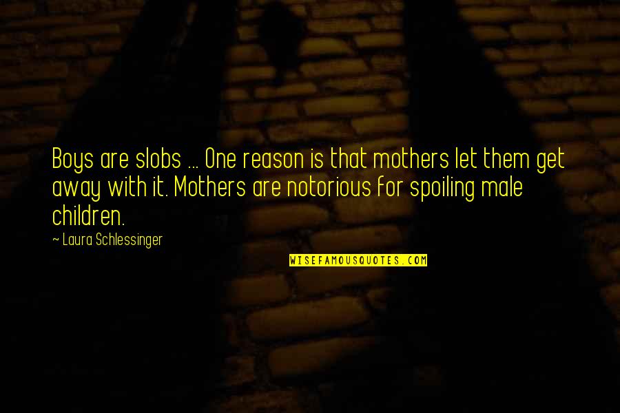 Cursisten Quotes By Laura Schlessinger: Boys are slobs ... One reason is that Cursisten Quotes By Laura Schlessinger: Boys are slobs ... One reason is that