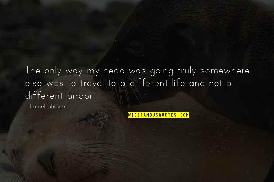 Cursos Gratis Quotes By Lionel Shriver: The only way my head was going truly Cursos Gratis Quotes By Lionel Shriver: The only way my head was going truly