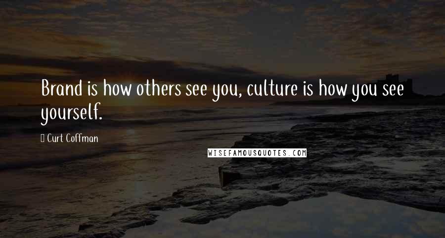 Curt Coffman quotes: Brand is how others see you, culture is how you see yourself.