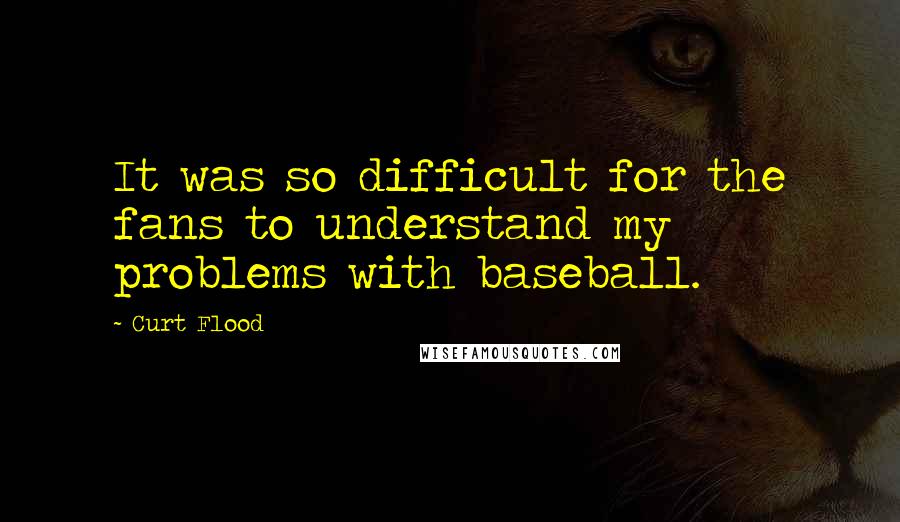 Curt Flood quotes: It was so difficult for the fans to understand my problems with baseball.