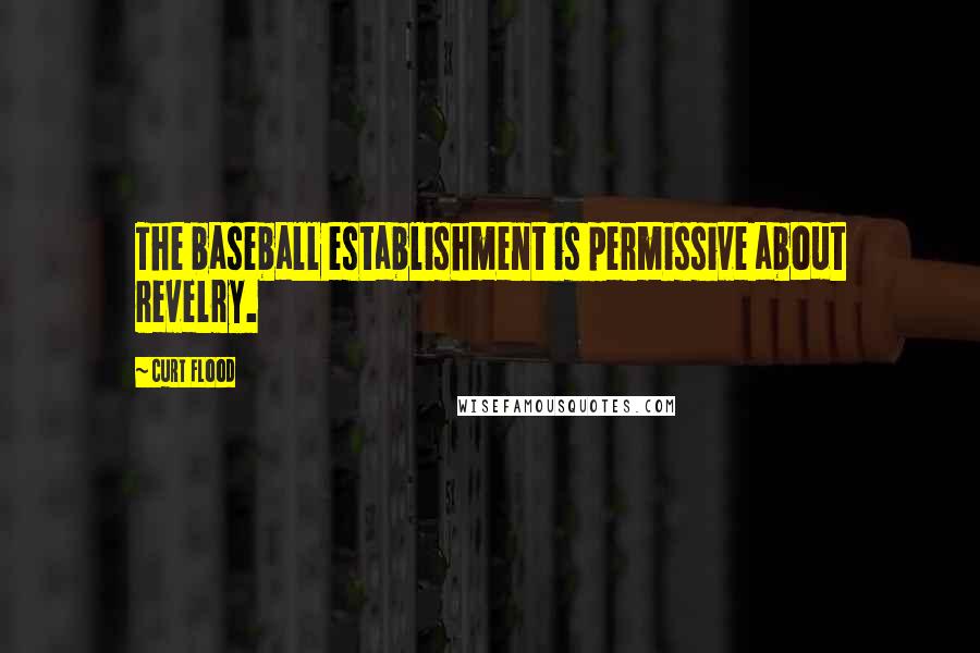 Curt Flood quotes: The baseball establishment is permissive about revelry.