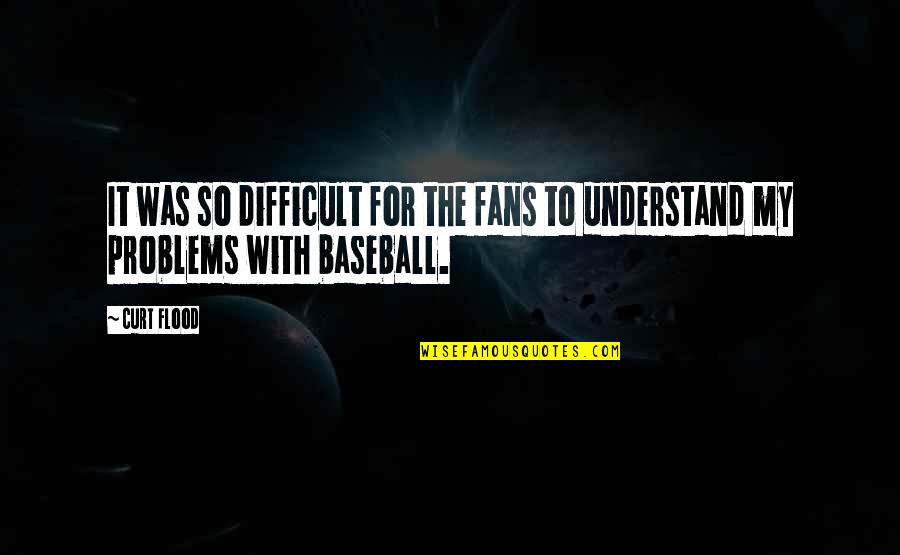 Curt Flood Quotes By Curt Flood: It was so difficult for the fans to